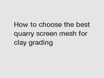 How to choose the best quarry screen mesh for clay grading