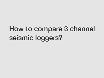 How to compare 3 channel seismic loggers? How to compare 3 channel seismic loggers?
