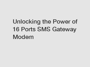 Unlocking the Power of 16 Ports SMS Gateway Modem