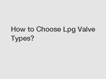 How to Choose Lpg Valve Types?