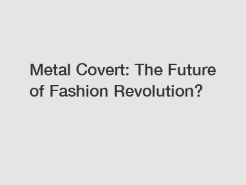 Metal Covert: The Future of Fashion Revolution?