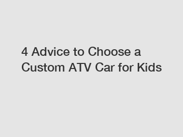 4 Advice to Choose a Custom ATV Car for Kids