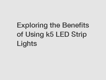 Exploring the Benefits of Using k5 LED Strip Lights