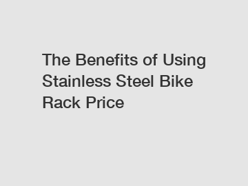 The Benefits of Using Stainless Steel Bike Rack Price