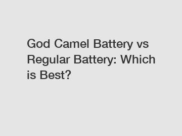 God Camel Battery vs Regular Battery: Which is Best?