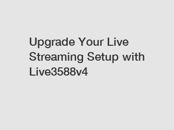 Upgrade Your Live Streaming Setup with Live3588v4