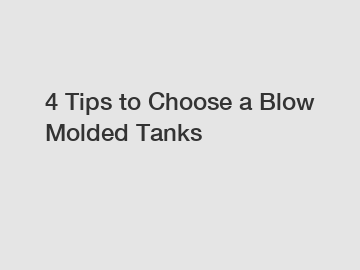 4 Tips to Choose a Blow Molded Tanks