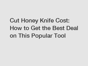 Cut Honey Knife Cost: How to Get the Best Deal on This Popular Tool