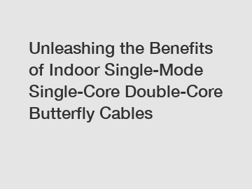 Unleashing the Benefits of Indoor Single-Mode Single-Core Double-Core Butterfly Cables