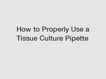 How to Properly Use a Tissue Culture Pipette