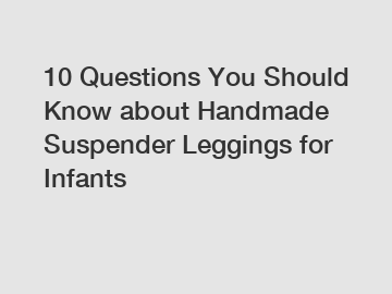 10 Questions You Should Know about Handmade Suspender Leggings for Infants