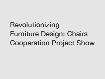 Revolutionizing Furniture Design: Chairs Cooperation Project Show