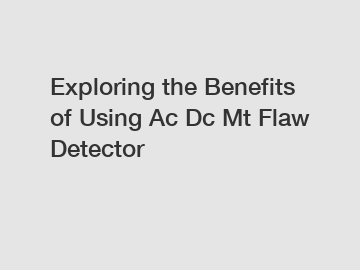 Exploring the Benefits of Using Ac Dc Mt Flaw Detector