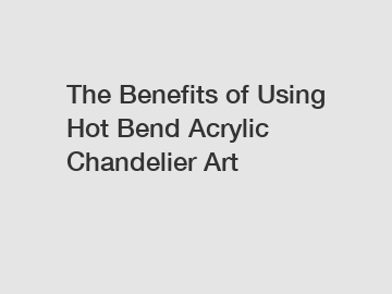 The Benefits of Using Hot Bend Acrylic Chandelier Art