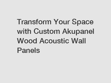 Transform Your Space with Custom Akupanel Wood Acoustic Wall Panels