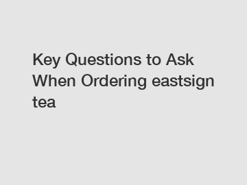 Key Questions to Ask When Ordering eastsign tea
