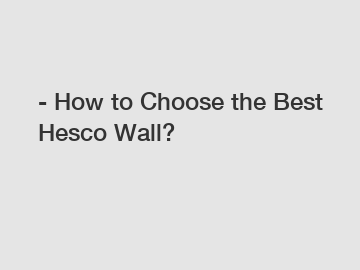 - How to Choose the Best Hesco Wall?