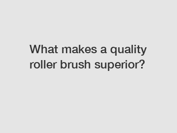 What makes a quality roller brush superior?