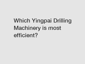 Which Yingpai Drilling Machinery is most efficient?