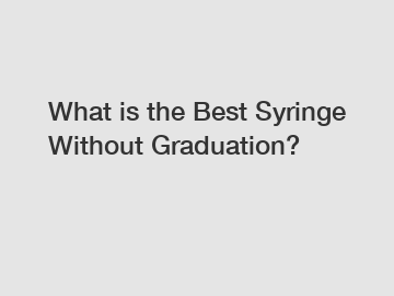 What is the Best Syringe Without Graduation? What is the Best Syringe Without Graduation?