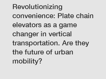 Revolutionizing convenience: Plate chain elevators as a game changer in vertical transportation. Are they the future of urban mobility? Revolutionizing convenience: Plate chain elevators as a game changer in vertical transportation. Are they the future of urban mobility?