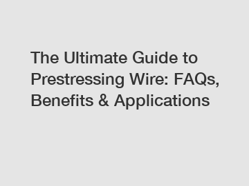 The Ultimate Guide to Prestressing Wire: FAQs, Benefits & Applications