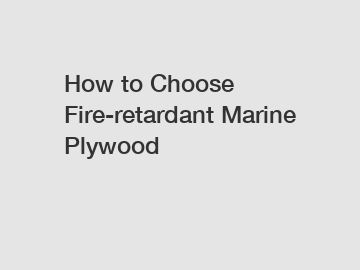 How to Choose Fire-retardant Marine Plywood