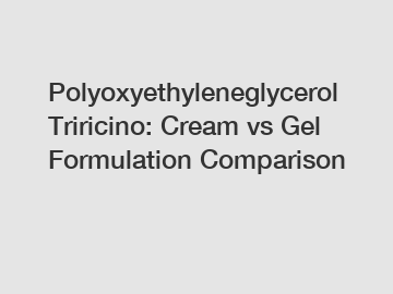 Polyoxyethyleneglycerol Triricino: Cream vs Gel Formulation Comparison