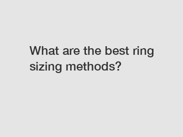 What are the best ring sizing methods?