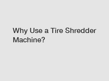 Why Use a Tire Shredder Machine?