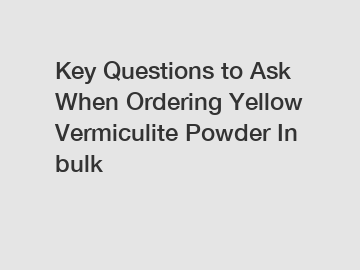 Key Questions to Ask When Ordering Yellow Vermiculite Powder In bulk