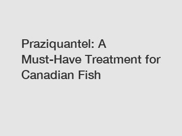 Praziquantel: A Must-Have Treatment for Canadian Fish