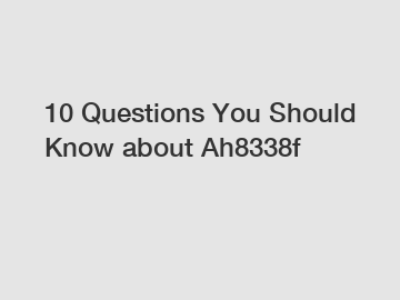 10 Questions You Should Know about Ah8338f