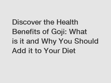 Discover the Health Benefits of Goji: What is it and Why You Should Add it to Your Diet