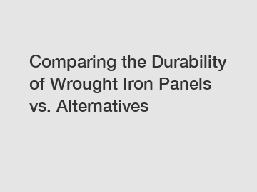 Comparing the Durability of Wrought Iron Panels vs. Alternatives