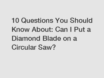 10 Questions You Should Know About: Can I Put a Diamond Blade on a Circular Saw?