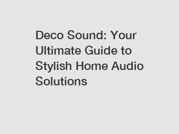 Deco Sound: Your Ultimate Guide to Stylish Home Audio Solutions