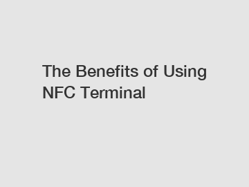 The Benefits of Using NFC Terminal