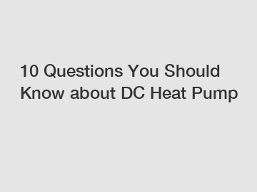 10 Questions You Should Know about DC Heat Pump