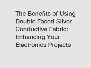 The Benefits of Using Double Faced Silver Conductive Fabric: Enhancing Your Electronics Projects