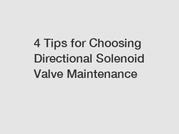 4 Tips for Choosing Directional Solenoid Valve Maintenance