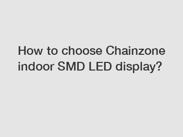 How to choose Chainzone indoor SMD LED display?