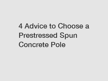 4 Advice to Choose a Prestressed Spun Concrete Pole