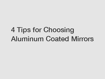 4 Tips for Choosing Aluminum Coated Mirrors