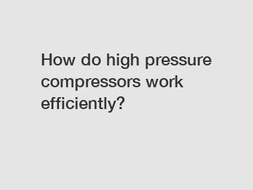 How do high pressure compressors work efficiently?