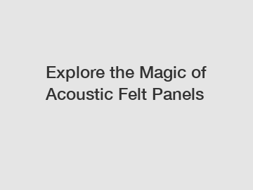 Explore the Magic of Acoustic Felt Panels