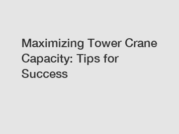 Maximizing Tower Crane Capacity: Tips for Success