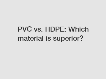 PVC vs. HDPE: Which material is superior?