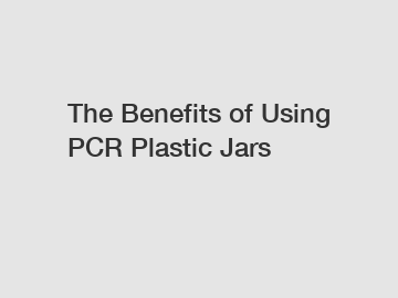The Benefits of Using PCR Plastic Jars