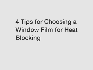 4 Tips for Choosing a Window Film for Heat Blocking
